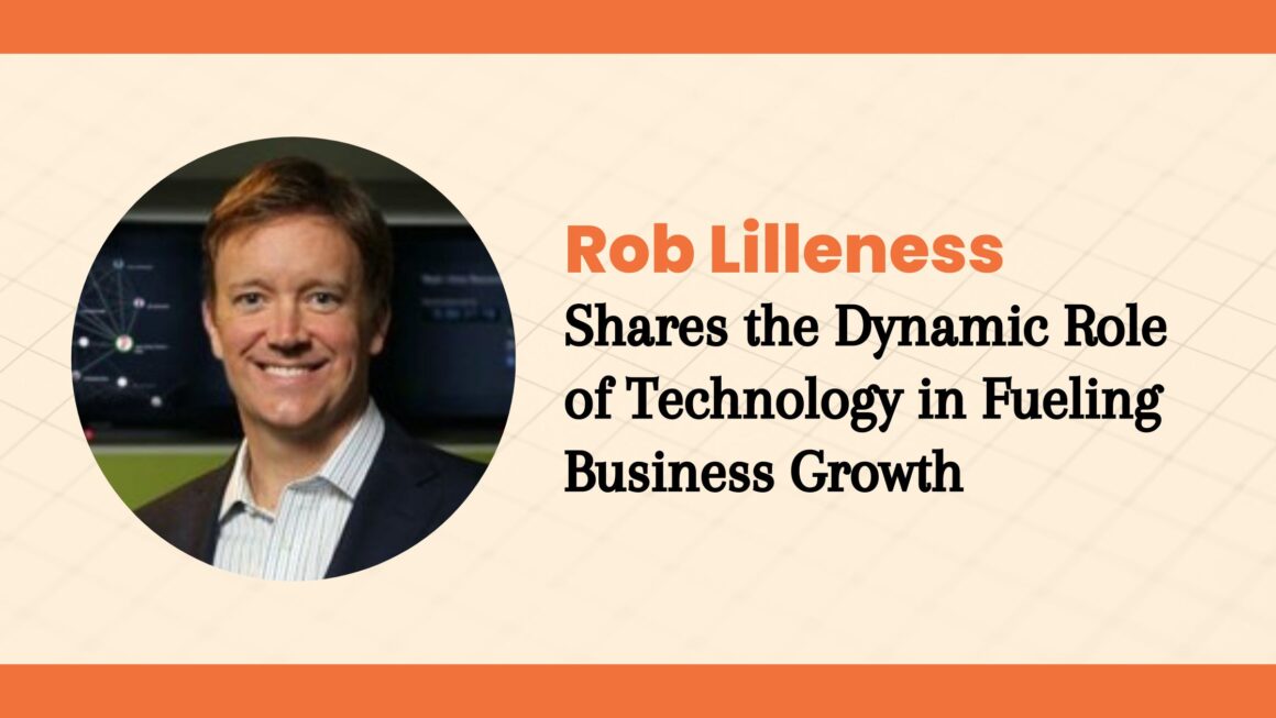 Rob Lilleness Shares the Dynamic Role of Technology in Fueling Business Growth