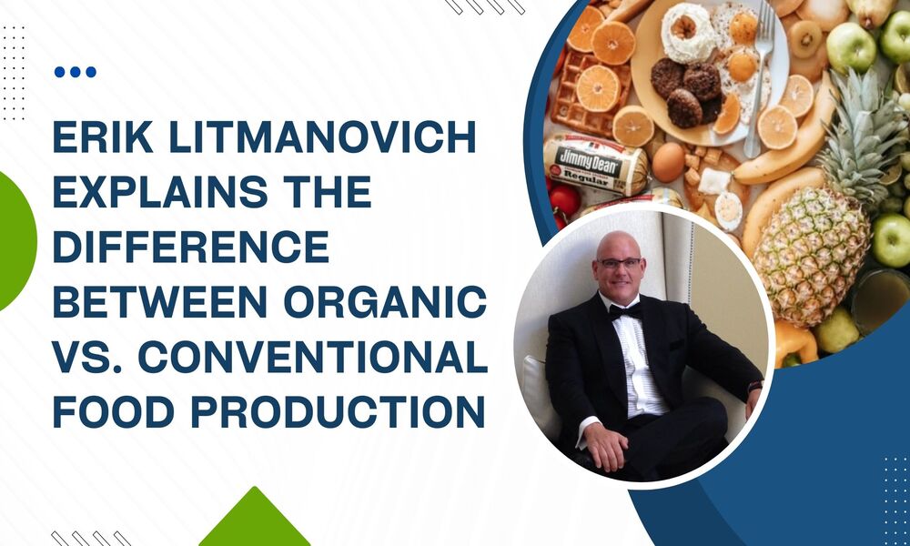 Erik Litmanovich Explains The Difference Between Organic vs. Conventional Food Production